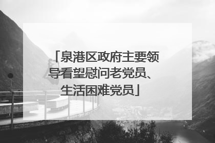 泉港区政府主要领导看望慰问老党员、生活困难党员