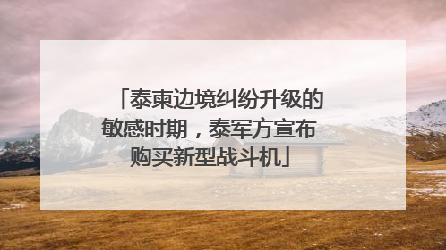 泰柬边境纠纷升级的敏感时期，泰军方宣布购买新型战斗机