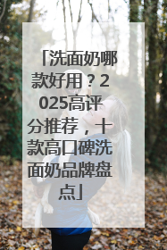 洗面奶哪款好用？2025高评分推荐，十款高口碑洗面奶品牌盘点