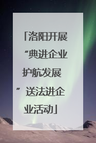 洛阳开展“典进企业 护航发展”送法进企业活动