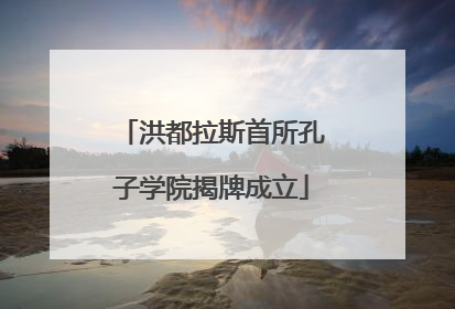 洪都拉斯首所孔子学院揭牌成立