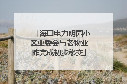 海口电力明园小区业委会与老物业昨完成初步移交