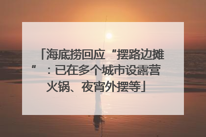 海底捞回应“摆路边摊”：已在多个城市设露营火锅、夜宵外摆等