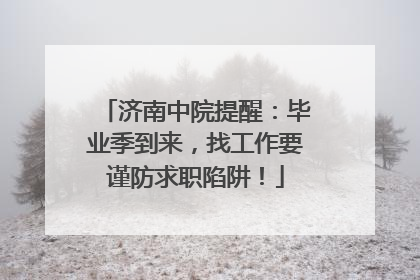济南中院提醒：毕业季到来，找工作要谨防求职陷阱！