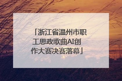 浙江省温州市职工思政歌曲AI创作大赛决赛落幕