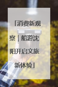 消费新观察｜船游沈阳开启文旅新体验
