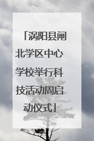 涡阳县闸北学区中心学校举行科技活动周启动仪式
