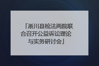 淅川县检法两院联合召开公益诉讼理论与实务研讨会