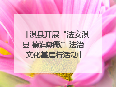 淇县开展“法安淇县 德润朝歌”法治文化基层行活动