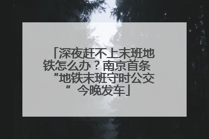 深夜赶不上末班地铁怎么办？南京首条“地铁末班守时公交”今晚发车