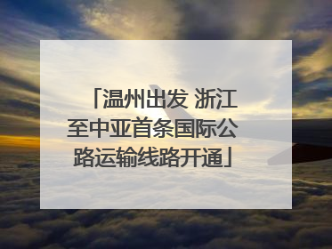温州出发 浙江至中亚首条国际公路运输线路开通