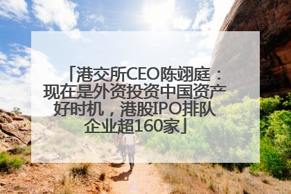 港交所CEO陈翊庭：现在是外资投资中国资产好时机，港股IPO排队企业超160家