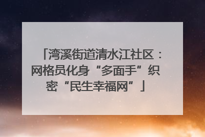 湾溪街道清水江社区：网格员化身“多面手”织密“民生幸福网”
