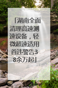 湖南全面清理高速测速设备，轻微超速适用首违警告38余万起