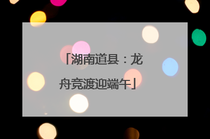 湖南道县：龙舟竞渡迎端午