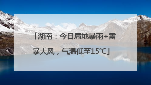 湖南：今日局地暴雨+雷暴大风，气温低至15℃