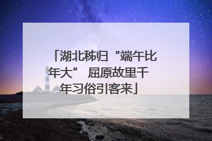 湖北秭归“端午比年大” 屈原故里千年习俗引客来