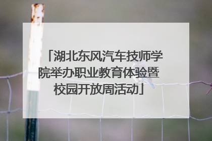 湖北东风汽车技师学院举办职业教育体验暨校园开放周活动