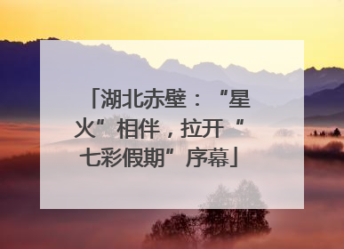 湖北赤壁：“星火”相伴，拉开“七彩假期”序幕