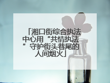 湘口街综合执法中心用“共情执法”守护街头巷尾的人间烟火
