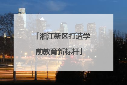湘江新区打造学前教育新标杆