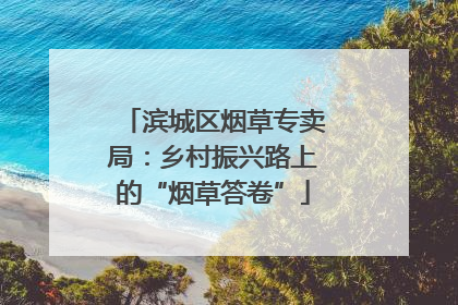 滨城区烟草专卖局：乡村振兴路上的“烟草答卷”
