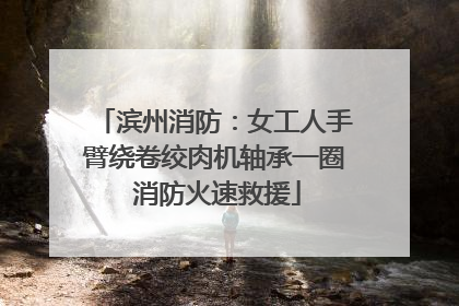 滨州消防：女工人手臂绕卷绞肉机轴承一圈 消防火速救援