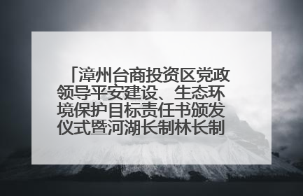 漳州台商投资区党政领导平安建设、生态环境保护目标责任书颁发仪式暨河湖长制林长制工作会议召开