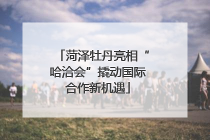 菏泽牡丹亮相“哈洽会”撬动国际合作新机遇