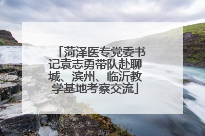 菏泽医专党委书记袁志勇带队赴聊城、滨州、临沂教学基地考察交流