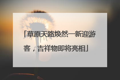 草原天路焕然一新迎游客，吉祥物即将亮相