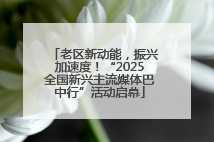 老区新动能，振兴加速度！“2025全国新兴主流媒体巴中行”活动启幕