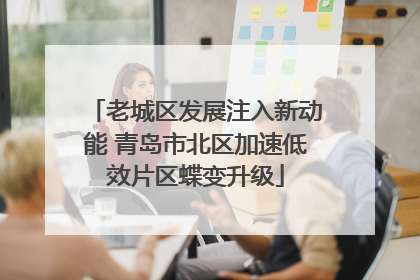 老城区发展注入新动能 青岛市北区加速低效片区蝶变升级