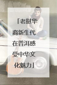 老挝华裔新生代在普洱感受中华文化魅力