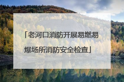 老河口消防开展易燃易爆场所消防安全检查
