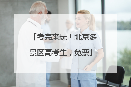 考完来玩！北京多景区高考生，免票
