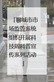 聊城市市场监管系统组织开展科技周科普宣传系列活动