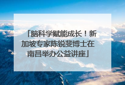 脑科学赋能成长！新加坡专家陈锐斐博士在南昌举办公益讲座