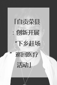自贡荣县：创新开展“下乡赶场”巡回医疗活动