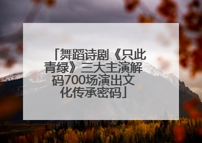舞蹈诗剧《只此青绿》三大主演解码700场演出文化传承密码