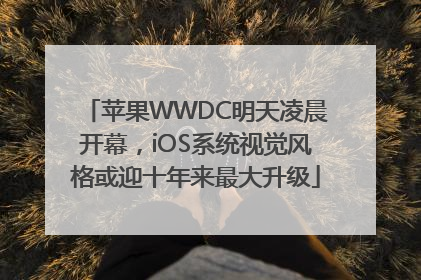 苹果WWDC明天凌晨开幕，iOS系统视觉风格或迎十年来最大升级