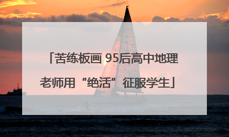 苦练板画 95后高中地理老师用“绝活”征服学生
