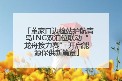 董家口边检站护航青岛LNG双泊位联动“龙舟接力赛” 开启能源保供新篇章