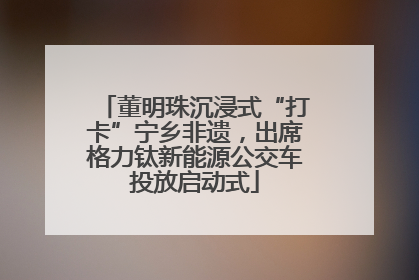 董明珠沉浸式“打卡”宁乡非遗，出席格力钛新能源公交车投放启动式