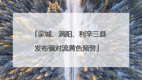 蒙城、涡阳、利辛三县发布强对流黄色预警