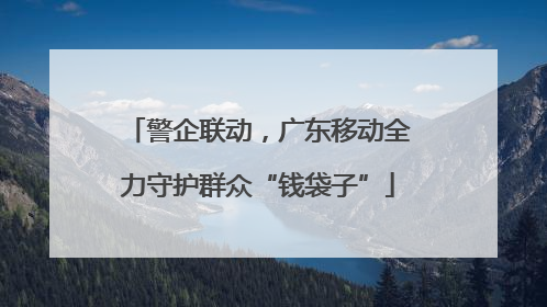警企联动，广东移动全力守护群众“钱袋子”