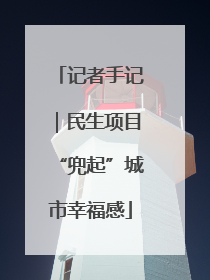 记者手记｜民生项目“兜起”城市幸福感