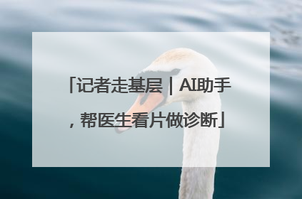 记者走基层｜AI助手，帮医生看片做诊断