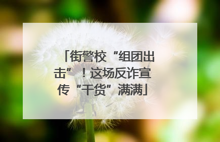 街警校“组团出击”！这场反诈宣传“干货”满满