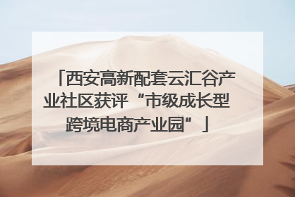 西安高新配套云汇谷产业社区获评“市级成长型跨境电商产业园”